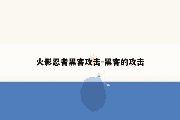 火影忍者黑客攻击-黑客的攻击