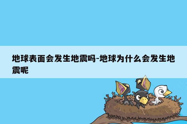 地球表面会发生地震吗-地球为什么会发生地震呢