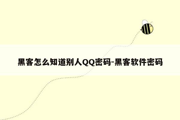 黑客怎么知道别人QQ密码-黑客软件密码