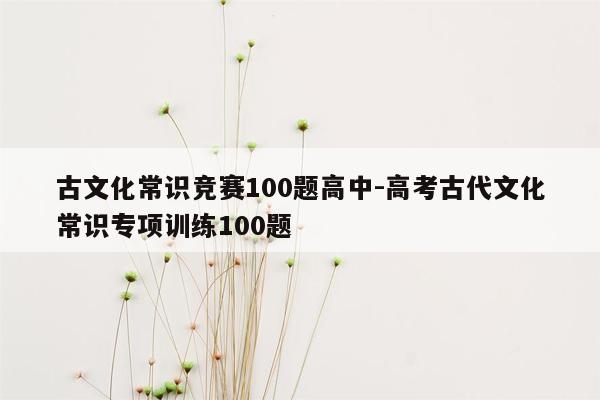 古文化常识竞赛100题高中-高考古代文化常识专项训练100题