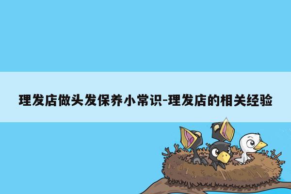 理发店做头发保养小常识-理发店的相关经验