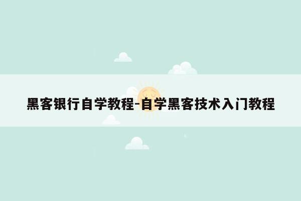 黑客银行自学教程-自学黑客技术入门教程