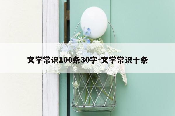 文学常识100条30字-文学常识十条