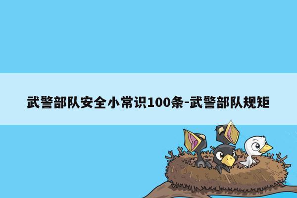 武警部队安全小常识100条-武警部队规矩