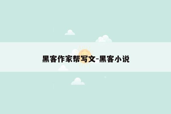 黑客作家帮写文-黑客小说