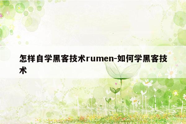 怎样自学黑客技术rumen-如何学黑客技术