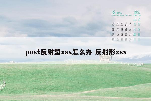 post反射型xss怎么办-反射形xss