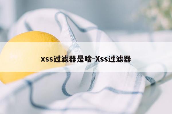 xss过滤器是啥-Xss过滤器