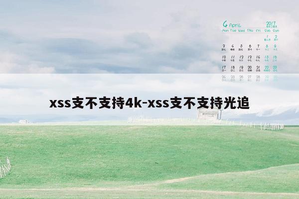 xss支不支持4k-xss支不支持光追