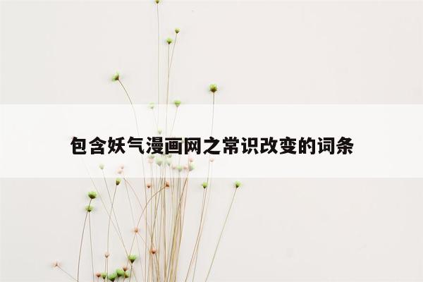 包含妖气漫画网之常识改变的词条