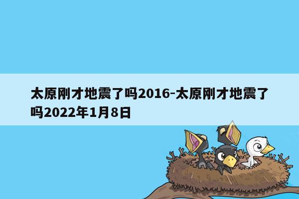 太原刚才地震了吗2016-太原刚才地震了吗2022年1月8日