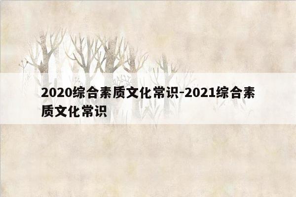 2020综合素质文化常识-2021综合素质文化常识