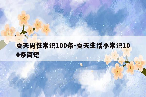 夏天男性常识100条-夏天生活小常识100条简短