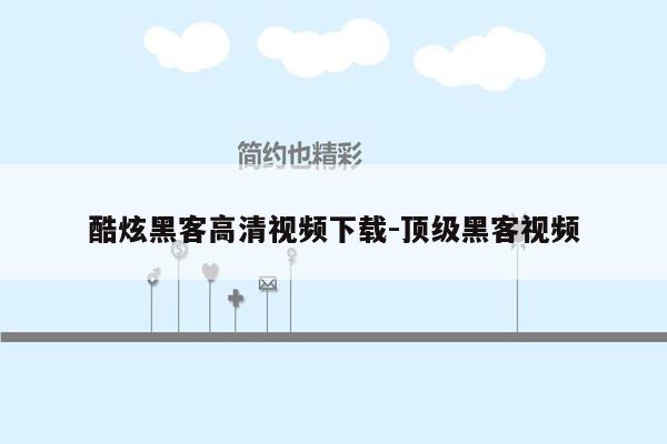 酷炫黑客高清视频下载-顶级黑客视频