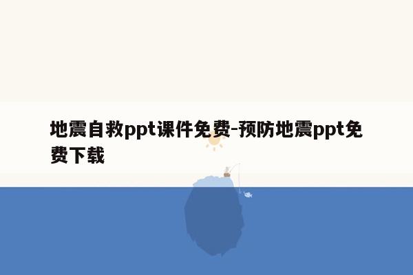 地震自救ppt课件免费-预防地震ppt免费下载