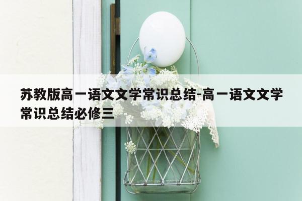 苏教版高一语文文学常识总结-高一语文文学常识总结必修三