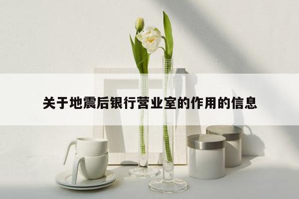 关于地震后银行营业室的作用的信息