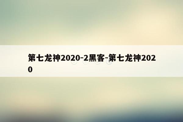 第七龙神2020-2黑客-第七龙神2020