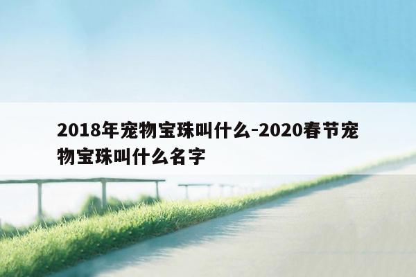 2018年宠物宝珠叫什么-2020春节宠物宝珠叫什么名字