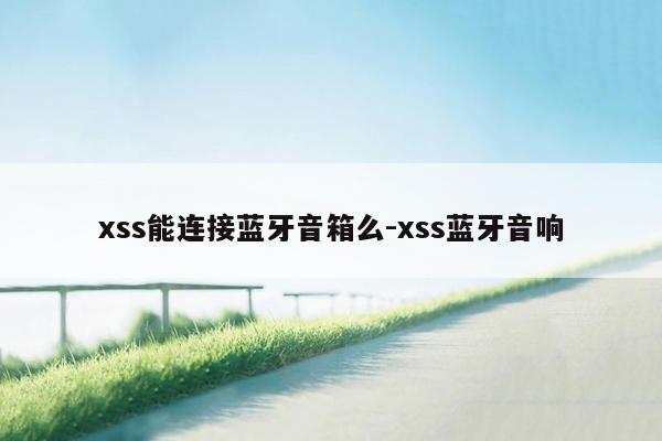 xss能连接蓝牙音箱么-xss蓝牙音响