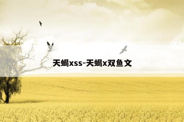 天蝎xss-天蝎x双鱼文