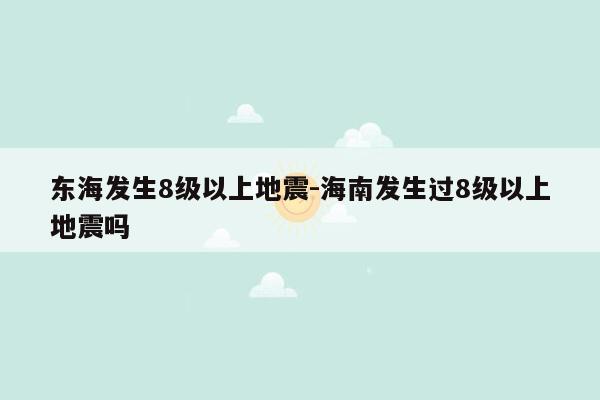 东海发生8级以上地震-海南发生过8级以上地震吗