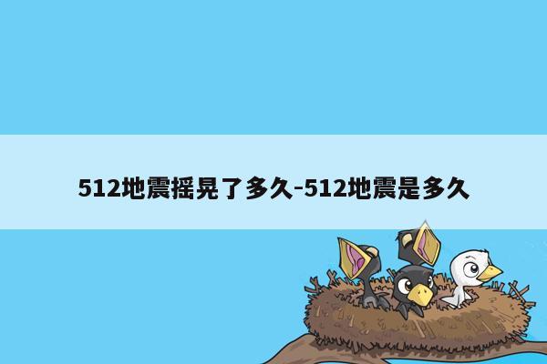 512地震摇晃了多久-512地震是多久