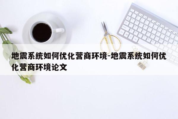 地震系统如何优化营商环境-地震系统如何优化营商环境论文