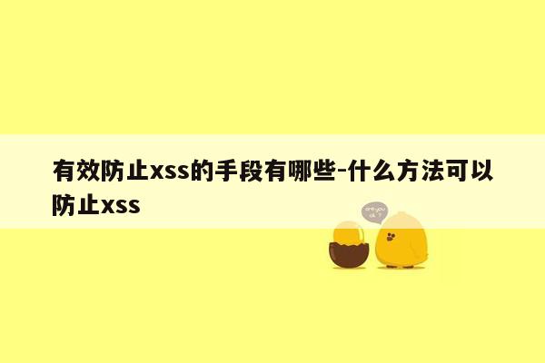 有效防止xss的手段有哪些-什么方法可以防止xss