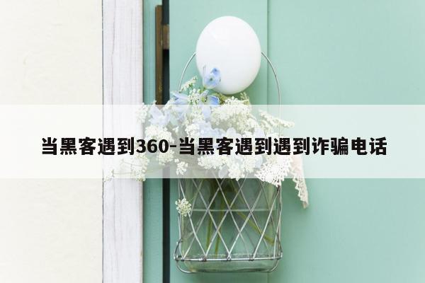 当黑客遇到360-当黑客遇到遇到诈骗电话