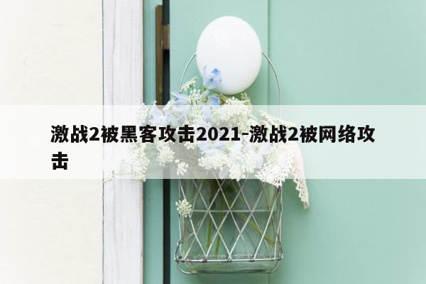 激战2被黑客攻击2021-激战2被网络攻击