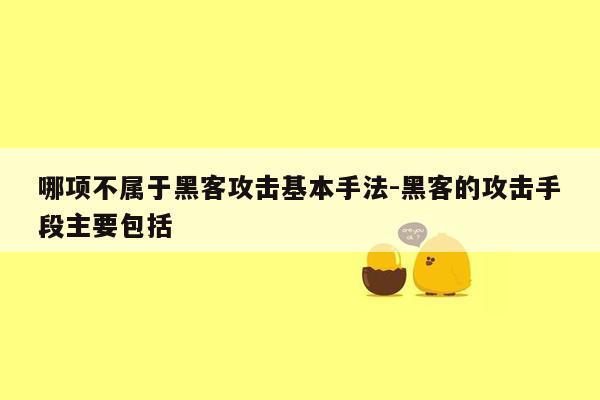 哪项不属于黑客攻击基本手法-黑客的攻击手段主要包括