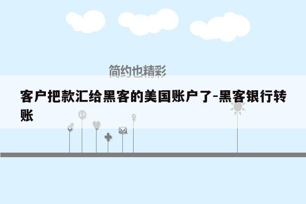 客户把款汇给黑客的美国账户了-黑客银行转账