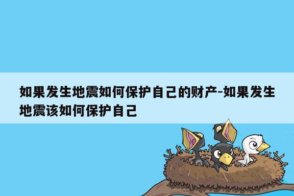 如果发生地震如何保护自己的财产-如果发生地震该如何保护自己