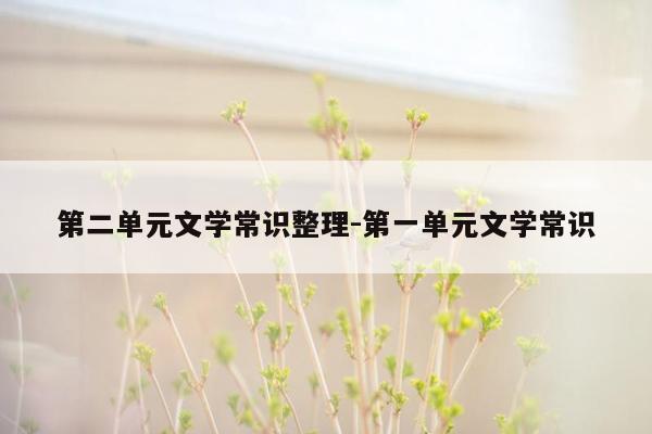 第二单元文学常识整理-第一单元文学常识