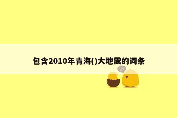 包含2010年青海()大地震的词条