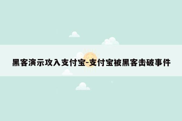 黑客演示攻入支付宝-支付宝被黑客击破事件