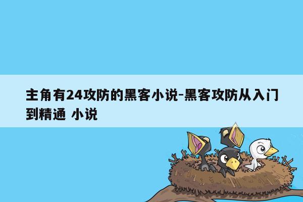 主角有24攻防的黑客小说-黑客攻防从入门到精通 小说