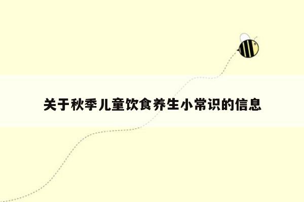 关于秋季儿童饮食养生小常识的信息