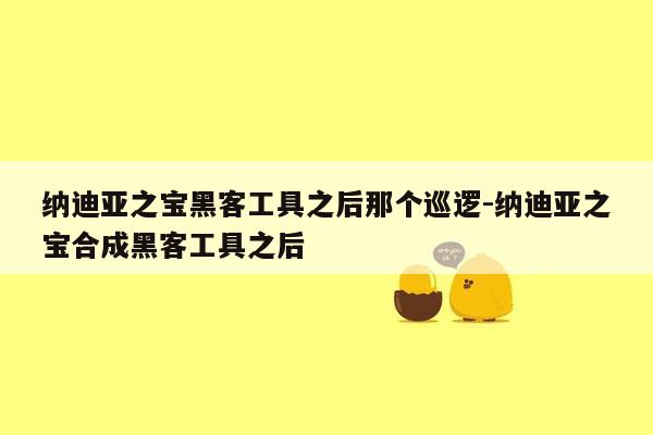 纳迪亚之宝黑客工具之后那个巡逻-纳迪亚之宝合成黑客工具之后