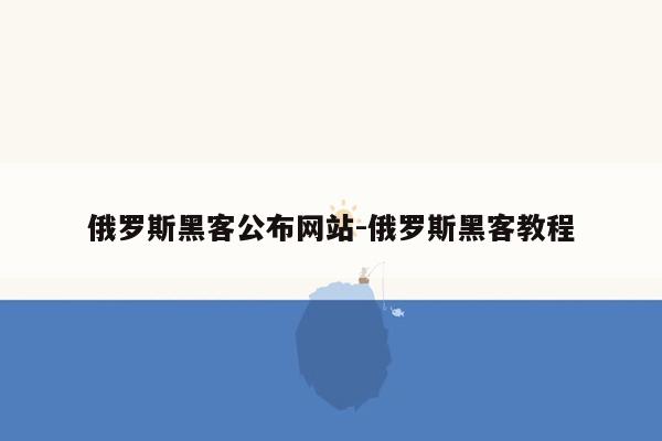 俄罗斯黑客公布网站-俄罗斯黑客教程