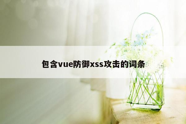 包含vue防御xss攻击的词条