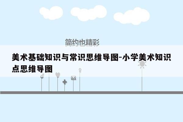 美术基础知识与常识思维导图-小学美术知识点思维导图