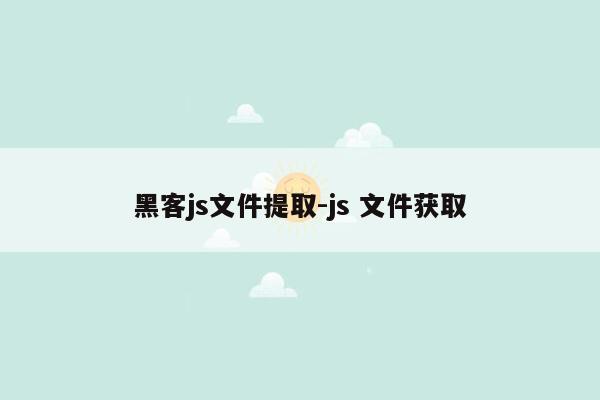 黑客js文件提取-js 文件获取