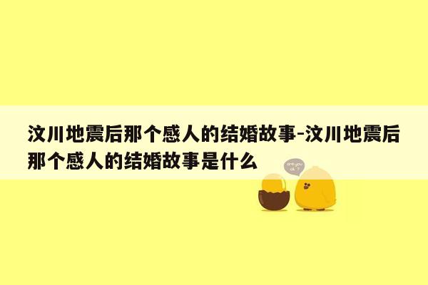 汶川地震后那个感人的结婚故事-汶川地震后那个感人的结婚故事是什么