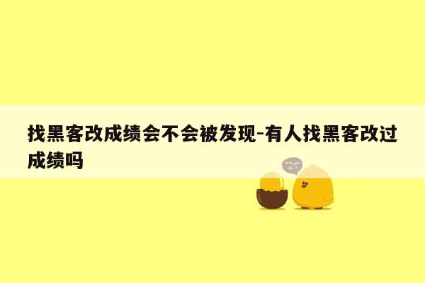 找黑客改成绩会不会被发现-有人找黑客改过成绩吗