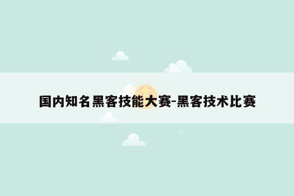 国内知名黑客技能大赛-黑客技术比赛