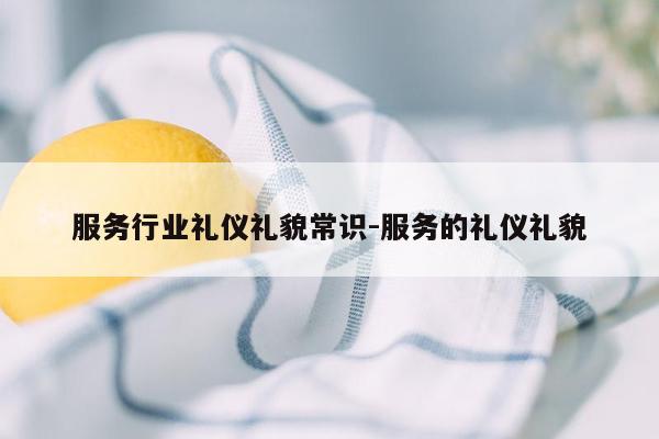 服务行业礼仪礼貌常识-服务的礼仪礼貌