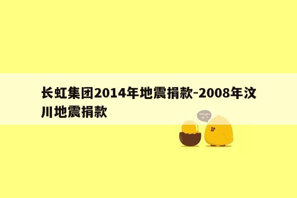 长虹集团2014年地震捐款-2008年汶川地震捐款