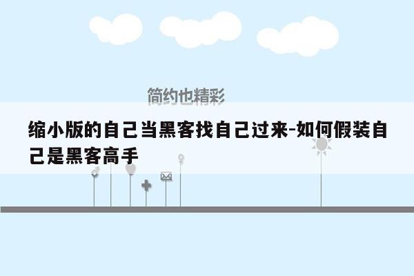 缩小版的自己当黑客找自己过来-如何假装自己是黑客高手